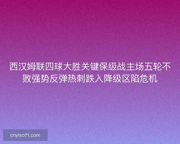 西汉姆联四球大胜关键保级战主场五轮不败强势反弹热刺跌入降级区陷危机
