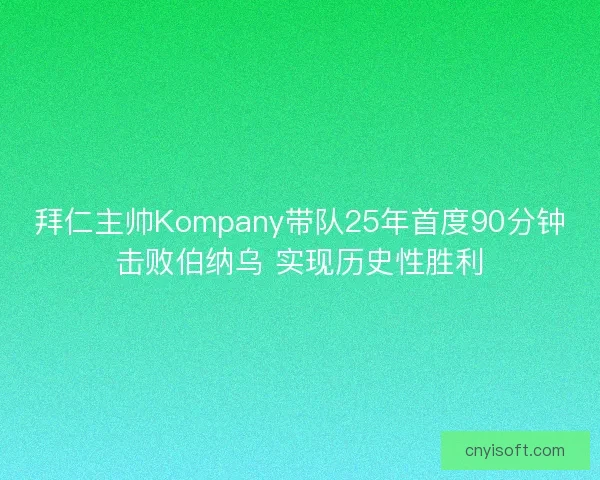 拜仁主帅Kompany带队25年首度90分钟击败伯纳乌 实现历史性胜利