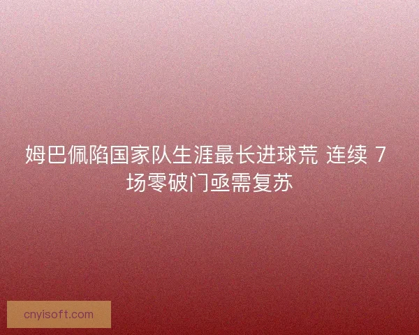 姆巴佩陷国家队生涯最长进球荒 连续 7 场零破门亟需复苏