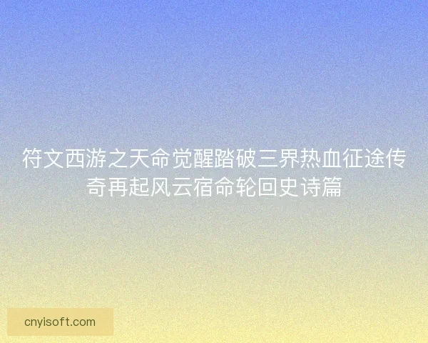 符文西游之天命觉醒踏破三界热血征途传奇再起风云宿命轮回史诗篇