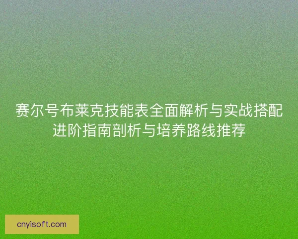 赛尔号布莱克技能表全面解析与实战搭配进阶指南剖析与培养路线推荐