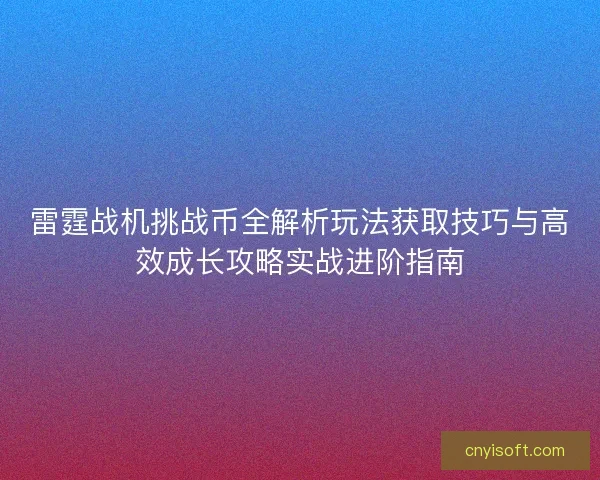 雷霆战机挑战币全解析玩法获取技巧与高效成长攻略实战进阶指南