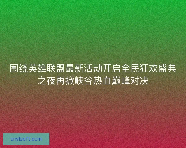 围绕英雄联盟最新活动开启全民狂欢盛典之夜再掀峡谷热血巅峰对决